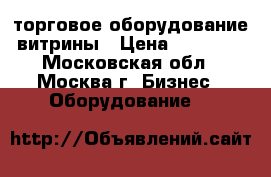 торговое оборудование витрины › Цена ­ 15 000 - Московская обл., Москва г. Бизнес » Оборудование   